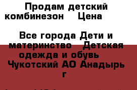 Продам детский комбинезон  › Цена ­ 500 - Все города Дети и материнство » Детская одежда и обувь   . Чукотский АО,Анадырь г.